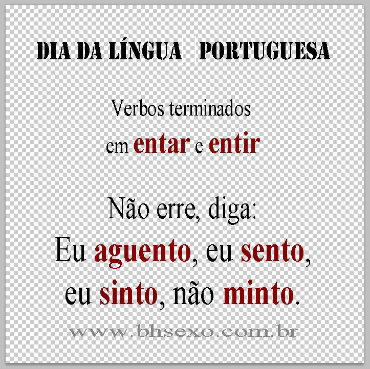 Dia da língua portuguesa    
						Verbos terminados em "entar" e "entir"  
						Não erre, diga: 
						eu aguento, eu sento, 
						eu sinto, não minto.