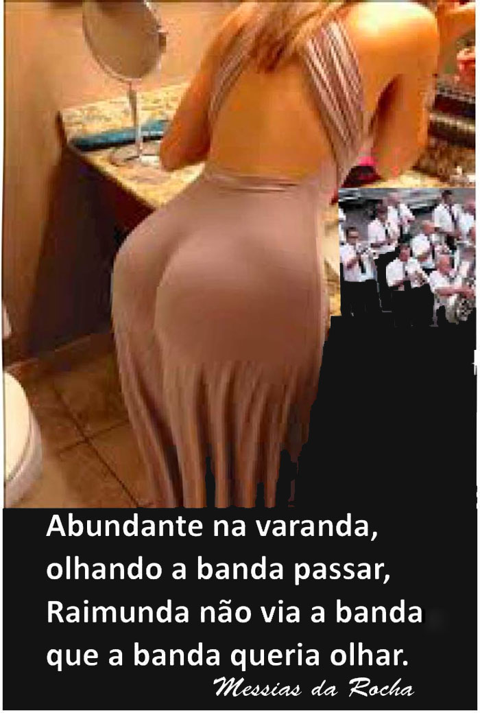 Abundante na varanda, olhando a banda passar, Raimunda não via a banda, que a banda queria olhar.