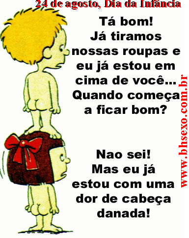 - "Tá bom! Já tiramos nossas roupas e eu já estou em cima de você... Quando começa a ficar bom?"