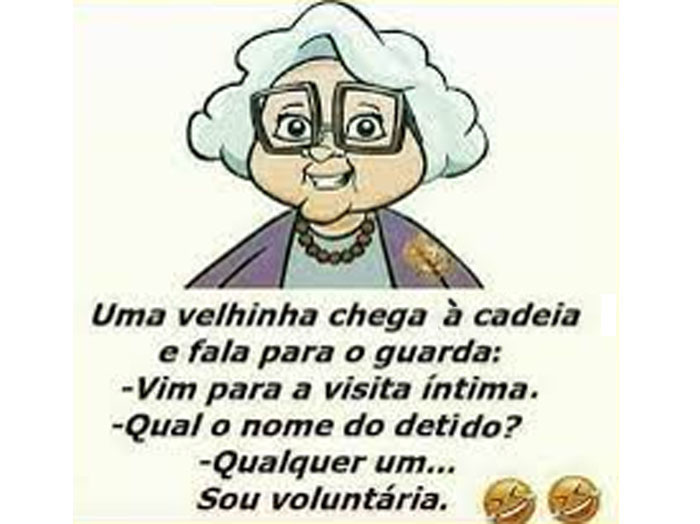 Uma velhinha chega à cadeia e fala para o guarda: - Vim para a visita íntima. - Qual o nome do detido? - Qualquer um... sou voluntária.