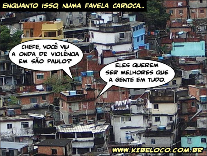 Enquanto isso, numa favela carioca...  Chefe, voc viu a onda de violncia em So Paulo? - Sim. Eles querem ser melhores que a gente em tudo.