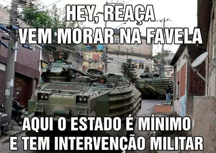 Hey, reaa, vem morar na favela.  Aqui o estado  mnimo e tem interveno militar.