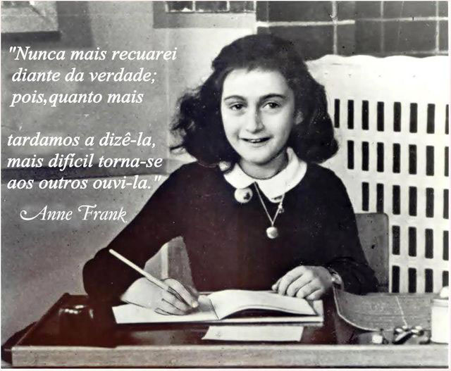 "Nunca mais recuarei diante da verdade; pois, quanto mais tardamos a dizê-la, mais difícil torna-se aos outros ouvi-la" (Anne Frank)