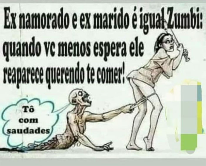 Ex-namorado e ex-marido é que nem zumbi: quando você menos espera, ele reaparece querendo te comer!