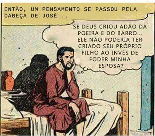 Então, um pensamento passou pela cabeça de José: "Se o deus Yavé criou Adão da poeira e do barro... ele não poderia ter criado seu próprio filho em vez de foder a minha esposa?!