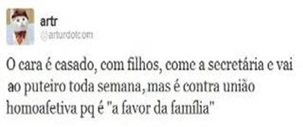 "O cara é casado, tem filhos, come a secretária e vai ao puteiro toda semana, mas é contra a união homoafetiva, porque é "a favor da família"."