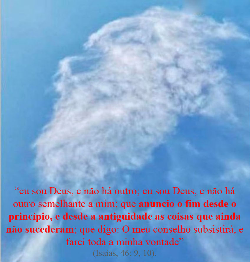 “eu sou Deus, e não há outro; eu sou Deus, e não há outro semelhante a mim; que anuncio o fim desde o princípio, e desde a antiguidade as coisas que ainda não sucederam; que digo: O meu conselho subsistirá, e farei toda a minha vontade” (Isaías, 46: 9, 10). 