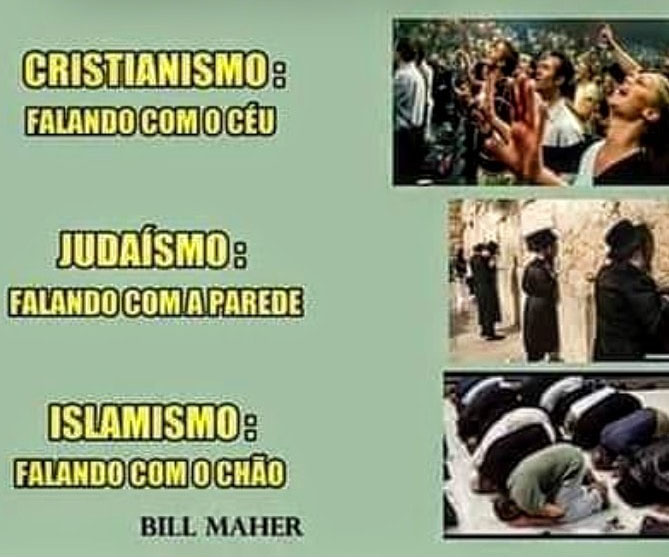 As três principais religiões:  Cristianismo, falando com o céu; Judaísmo, falando com a parede; Islamismo, falando com o chão. 
(Bill Maher)