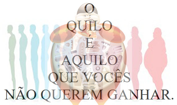 O
QUILO
É
AQUILO
QUE VOCÊS
NÃO QUEREM GANHAR.