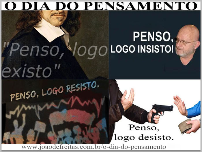 - "Penso, logo existo"
- "Penso, logo insisto!" 
- "Penso, logo resisto" 
- "Penso, logo desisto"