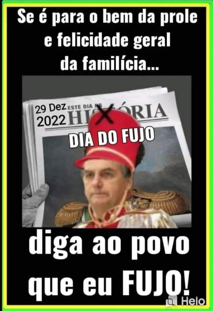 29/12/2022, Dia do Fujo:  
"Se é para o bem da prole e felicidade geral da familícia, 
diga ao povo que fujo."