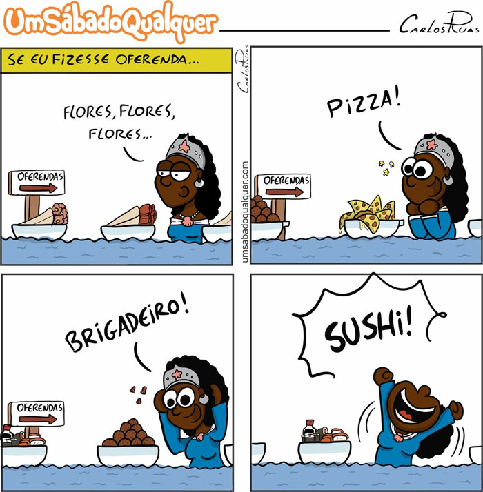 Se eu fizesse oferenda...
flores, flores, flores,
...
pizza!
...
brigadeiro!
...
sushi!!!