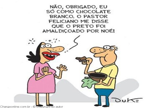 Não, obrigado; eu só como chocolate branco.
O pastor Felici ano me disse que o preto foi amaldiçoado por Noé.