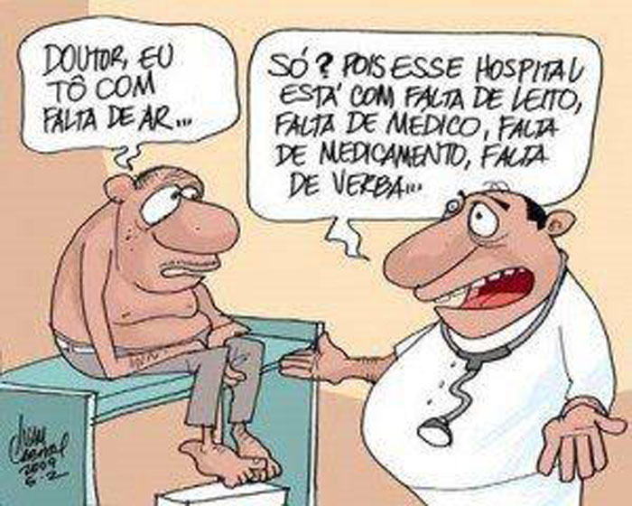 Dr.,
eu tô com falta de ar...
Só? Pois esse hospital está com falta de leito, falta de médico, falta de medicamento, falta de verba...