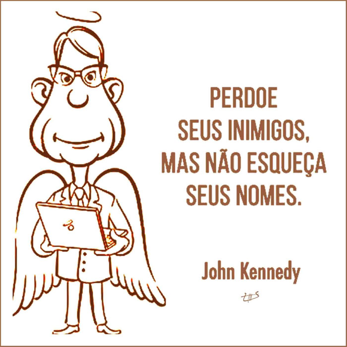 Perdoe seus inimigos,
mas não esqueça seus nomes.
(John Kennedy)