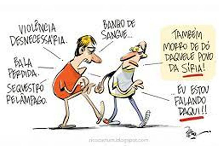 Violência desnecessária;
bala perdida;
sequestro relâmpago;
banho de sangue...
- Eu também morro de dó daquele povo da Síria!
- Eu estou falando daqui!!!