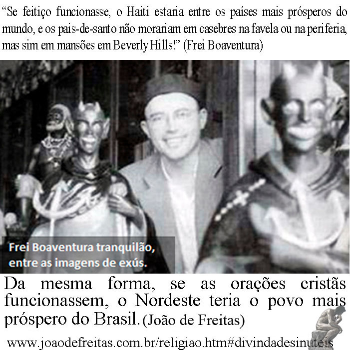 Se feitiço funcionasse, o Haiti estaria entre os países mais prósperos do mundo, e os pais-de-santo não morariam em casebres na favela ou na periferia, mas sim em mansões em Beverly Hills! (Frei Boaventura - fonte: O Catequista).
Da mesma forma, se as orações cristãs funcionassem, o Nordeste teria o povo mais próspero do Brasil.