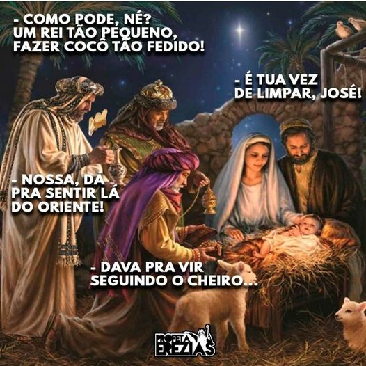 - Como pode, né?  Um rei tão pequeno, fazer cocô tão fedido!
- É tua vez de limpar, José!
- Nossa, dá pra sentir lá do Oriente!
- Dava pra vir seguindo o cheiro ...