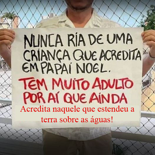 Nunca ria de uma criança que acredita em Papai Noel. Tem muitos adultos por aí que ainda acredita no deus que "estendeu a terra sobre as águas".
