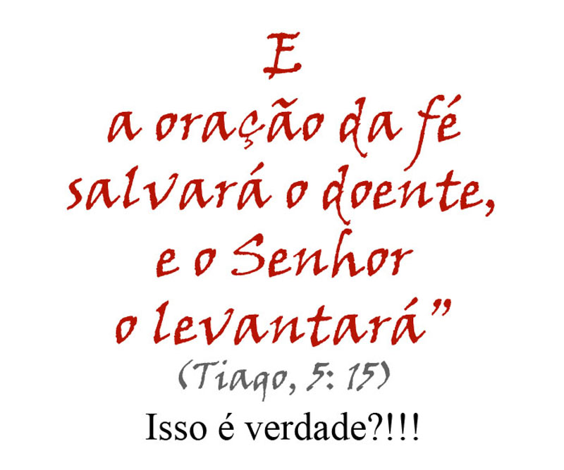 "E a oração da fé salvará o doente, e o Senhor o levantará".
(Ti8ago, 5: 15)
Isso é verdade?!!!