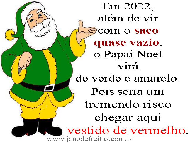 Este ano, 
além de vir com o saco quase vazio,
o Papai Noel virá de verde e amarelo.
Pois seria um tremendo risco 
chegar aqui vestido de vermelho.