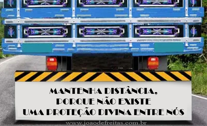 Frase de parachoque de caminhão do ateu: 
Mantenha distância, porque não existe uma proteção divina entre nós.