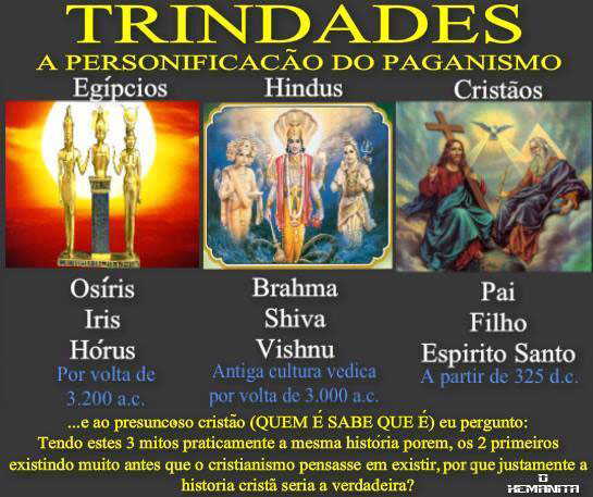 Os mitos egípcio e hindu existem muito antes do Cristianismo.
Mas o problema do Cristianismo é bem mais complexo, porque não admite ter três deuses.
Se As outras trindades existem muito antes, por que justamente a história cristã seria a verdadeira?