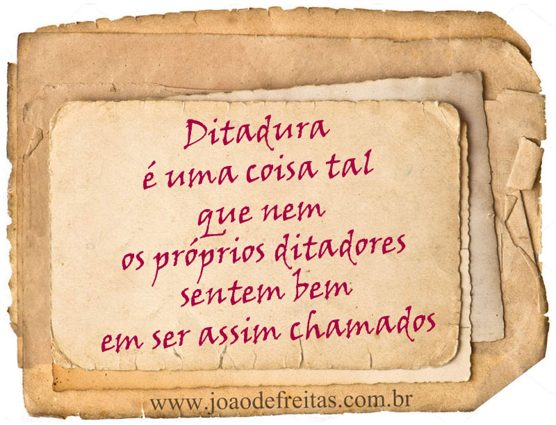 Ditadura é uma coisa talo que nem os próprios ditadores sentem bem em ser assim chamados