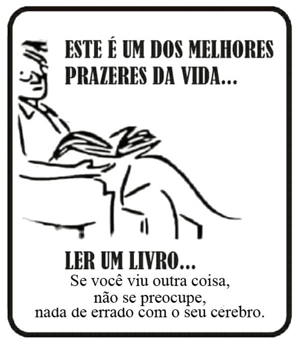 Um dos maiores prazeres da vida,
ler um livro.
Se você viu outra coisa,
não se preocupe,
nada de errado com o seu cérebro.