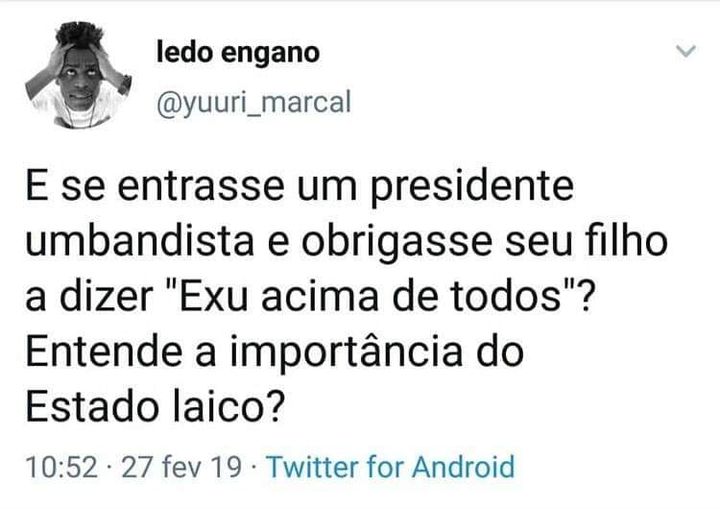 Ledo Engano!
Deus acima de tudo?  E se entrasse um presidente umbandista e obrigasse seu filho a dizer "Exu acima de todos"? Entende a importância do estado laico?