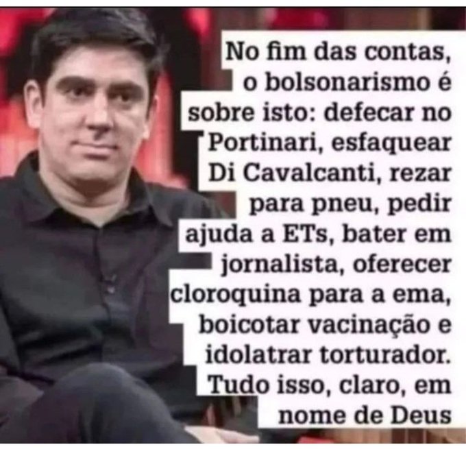 No fim das contas, o bolsonarismo é sobre isso: defecar no Portinari, esfaquear Di Cavalcanti, rezar para pneu, pedir ajuda a ETs, bater em jornalista, oferecer cloroquina para a ema, boicotar vacinação e idolatrar torturador.  Tudo isso, claro, em nome de deus.
