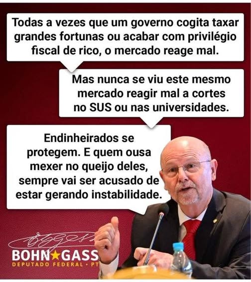 "Toda vez que um governo cogita taxar grandes fortunas ou acabar com privilégio fiscal de rico, o mercado reage mal.
Mas nunca se viu este mesmo mercado reagir mal a cortes no SUS ou nas universidades.
Endinheirados se protegem.  E quem ousa mexer no queijo deles sempre vai ser acusado de estar gerando instabilidade."