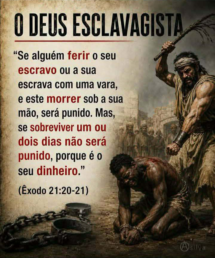 "Se alguém ferir o seu escravo ou a sua escrava com uma vara, e este morrer sob a sua mão, será punido. Mas, se um ou dois dias após ser espancado, 
o dono não será punido, pois ele é sua propriedade." 
(Êxodo, 21:20 a 21)