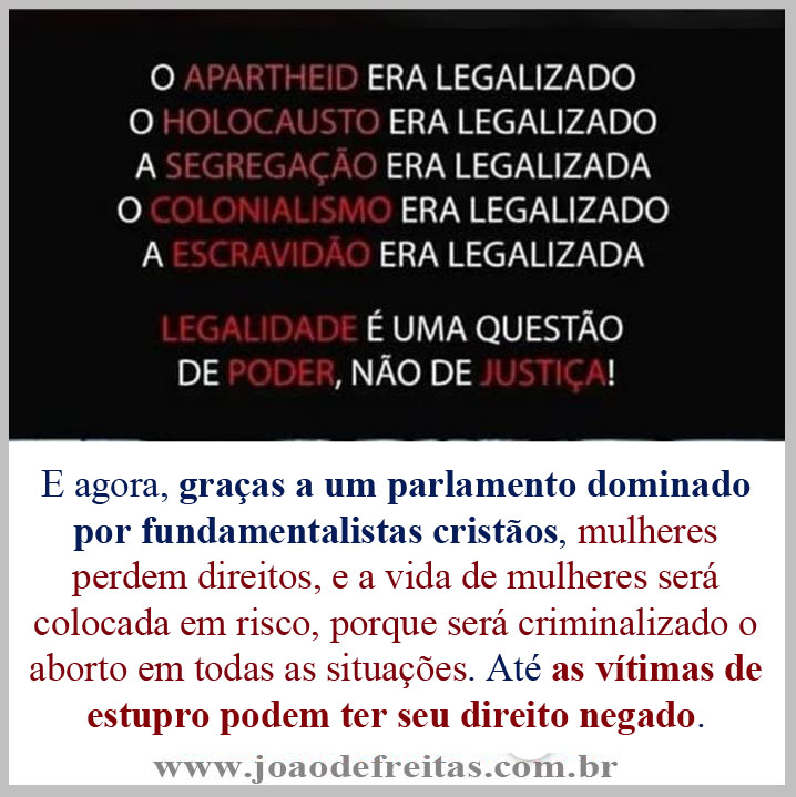 E agora, graças a um parlamento dominado por fundamentalistas cristãos, mulheres perdem direitos, e a vida de mulheres será colocada em risco, porque será criminalizado o aborto em todas as situações. Até as vítimas de estupro podem ter seu direito negado.