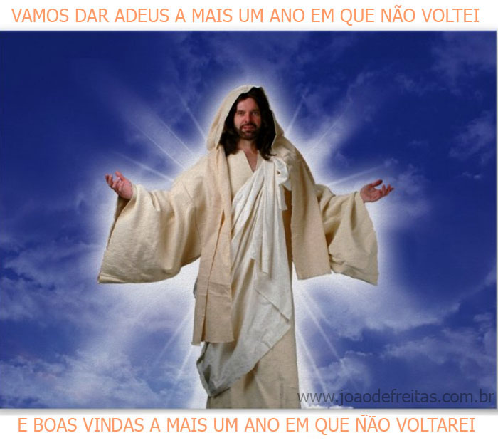 "Vamos dar adeus a mais um ano em que não voltei e dar as boas vindas a mais um ano em que não voltarei"
Yeshua (Jesus)
