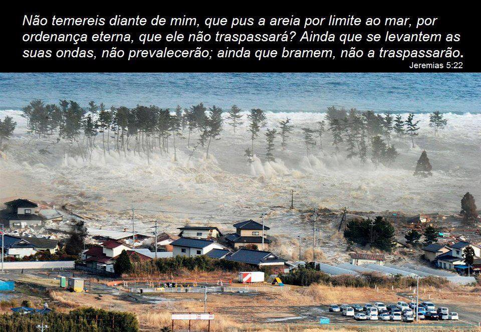 "Porventura não me temereis a mim? diz o Senhor; não temereis diante de mim, que pus a areia por limite ao mar, por ordenança eterna, que ele não traspassará? Ainda que se levantem as suas ondas, não prevalecerão; ainda que bramem, não a traspassarão" (Jeremias 5:22).