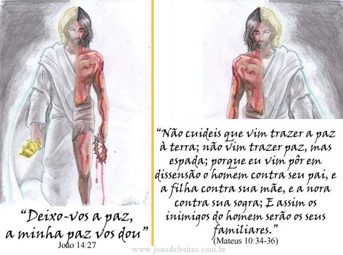 Deixo-vos a paz, a minha paz vos dou"

"Não cuideis que vim trazer a paz à terra; não vim trazer paz, mas espada; porque eu vim pôr em dissensão o homem contra seu pai, e a filha contra sua mãe, e a nora contra sua sogra; e assim os inimigos do homem serão os seus familiares."
