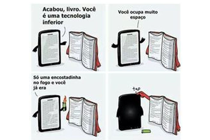 - Acabou, livro. Você é uma tecnologia inferior.  você ocupa muito espaço.
Só uma encostadinha no fogo, e você já era.
-tap