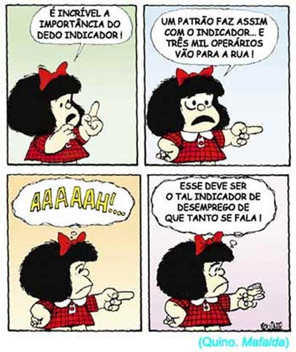 "É incrível a importância do dedo indicador! Um patrão faz assim com o indicador, e três mil operários vão para a rua!
- Ahhhhhhhhhh! Esse deve ser o tal indicador de desemprego de que tanto se fala na mídia!"