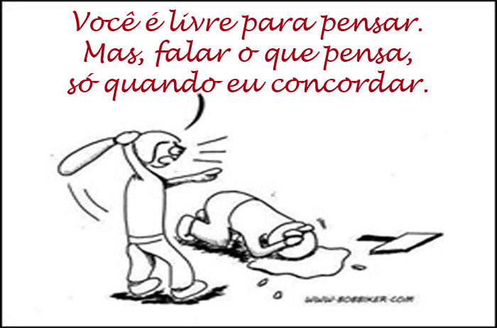 Você é livre para pensar. Mas, falar o que pensa, só quando eu concordar